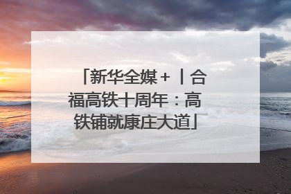 新华全媒＋丨合福高铁十周年：高铁铺就康庄大道